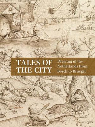 Tales of the City: Drawing in the Netherlands from Bosch to Bruegel by Emily J. Peters