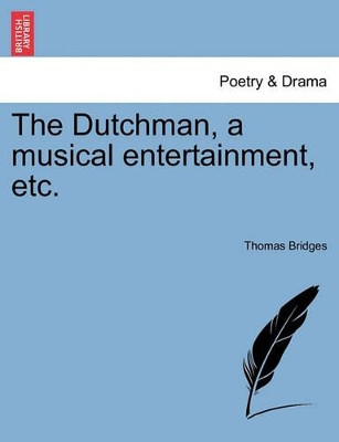 The Dutchman, a Musical Entertainment, Etc. by Thomas Bridges 9781241167660