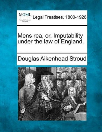 Mens Rea, Or, Imputability Under the Law of England. by Douglas Aikenhead Stroud 9781240175604
