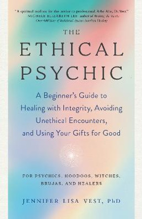 The Ethical Psychic: A Beginner's Guide to Healing with Integrity, Avoiding Unethical Encounters, and  Using Your Gifts for Good by Jennifer Lisa Vest