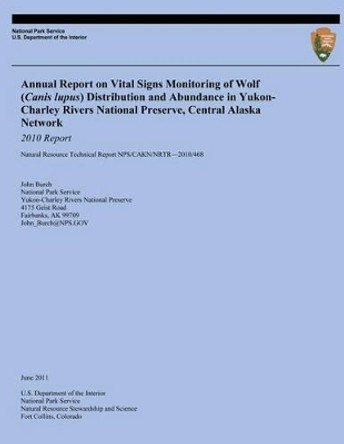 Annual Report on Vital Signs Monitoring Of Wolf (Canis lupus) Distribution and Abundance in Yukon-Charley Rivers National Preserve, Central Alaska Network: 2010 Report by U S Department O National Park Service 9781494421649