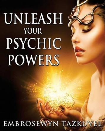 Unleash Your Psychic Powers by Embrosewyn Tazkuvel 9781494722760