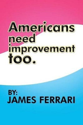 Americans Need Improvement Too by James Ferrari 9781479738069