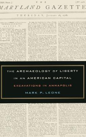 The Archaeology of Liberty in an American Capital: Excavations in Annapolis by Mark P. Leone