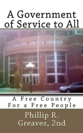 A Government of Service to All: A Free Country For a Free People by 2nd Phillip R Greaves 9781453727164