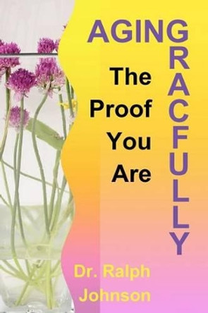 The Proof You Are Aging Gracefully by Ralph Johnson 9781453670842