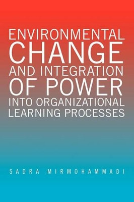 Environmental Change and Integration of Power Into Organizational Learning Processes by Sadra Mirmohammadi 9781456812034