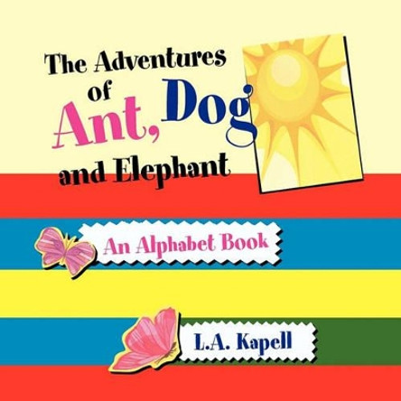 The Adventures of Ant, Dog and Elephant by L a Kapell 9781456813956