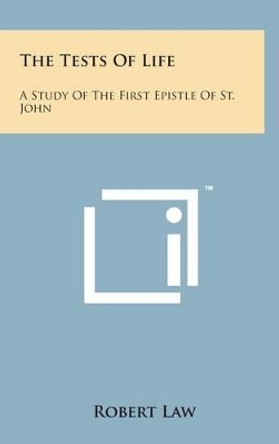 The Tests of Life: A Study of the First Epistle of St. John: Being the Kerr Lectures for 1909 (1909) by Robert Law 9781498171380