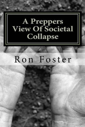 A Preppers View Of Societal Collapse: Survival of the best prepared by Ron Foster 9781466283022