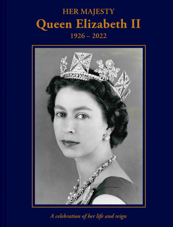 Her Majesty Queen Elizabeth II: 1926-2022: A celebration of her life and reign by Brian Hoey