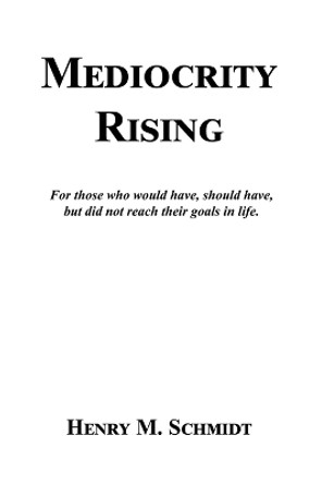 Mediocrity Rising - Stories for the World's Movers and Shakers by Henry M Schmidt 9781608628513