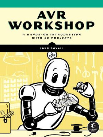 AVR Workshop: A Hands-On Introduction with over 55 Projects by John Boxall