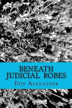 Beneath Judicial Robes: Criminal Lawyers and Judges by Don Alexander 9781463539610