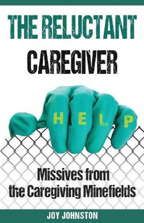 The Reluctant Caregiver: Missives from the Family Caregiving Minefields by Joy Johnston 9781386197614