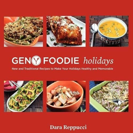 Gen Y Foodie Holidays: New and Traditional Recipes to make your Holidays Healthy and Memorable by Dara Reppucci 9781466494466