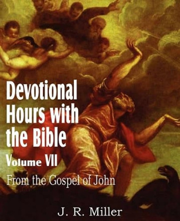 Devotional Hours with the Bible Volume VII, from the Gospel of John by Dr J R Miller 9781612032054