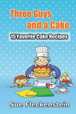 Three Guys And A Cake: 15 Favorite Cake Recipes by Sue Fleckenstein 9781479132263