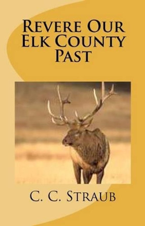 Revere Our Elk County Past by C C Straub 9781468160826