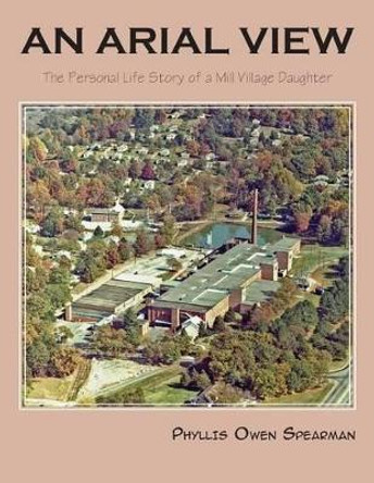 An Arial View: The Personal Life Story of a Mill Village Daughter by Phyllis Owen Spearman 9781625124401