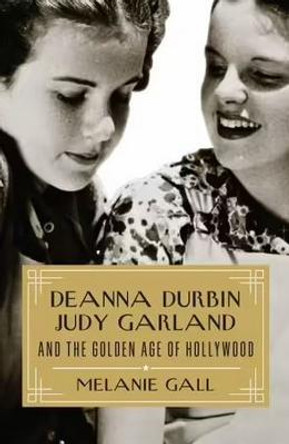 Deanna Durbin, Judy Garland, and the Golden Age of Hollywood by Melanie Gall