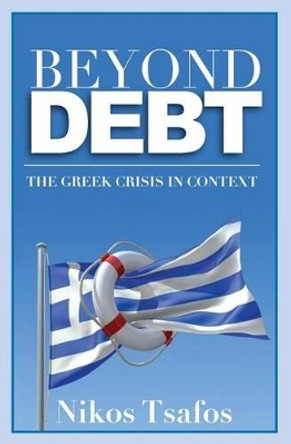 Beyond Debt: The Greek Crisis in Context by Nikos Tsafos 9781479140763