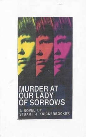 Murder at Our Lady of Sorrows by Stuart J Knickerbocker 9781481834070