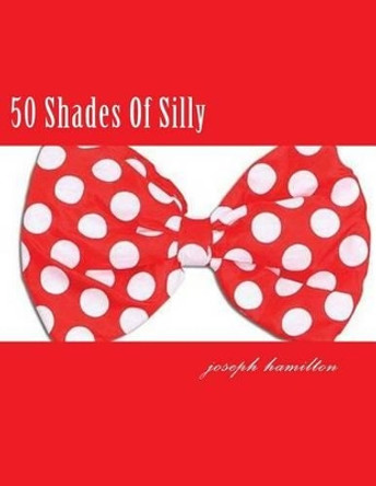 50 Shades Of Silly by Joseph D Hamilton 9781482085891