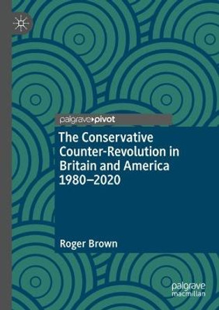 The Conservative Counter-Revolution in Britain and America, 1980-2020 by Roger Brown