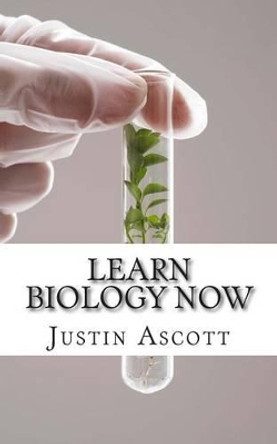 Learn Biology NOW: Biology for the Person Who Has Never Understood Science! by Justin Ascott 9781500956691