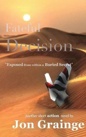 Fateful Decision _________________________________________________ Exposed from within a Buried Secret by Another Short Action Novel by J Grainge 9781320154147