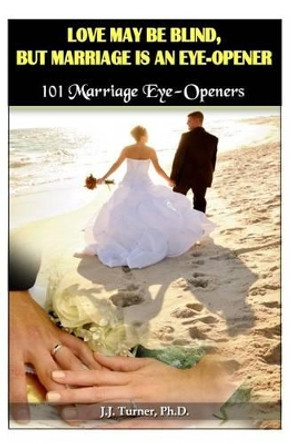 Love My Be Blind, But Love Is an Eye-Opener: 101 Marriage Eye-Opener by J J Turner 9781482000535