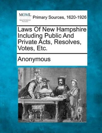 Laws of New Hampshire Including Public and Private Acts, Resolves, Votes, Etc. by Anonymous 9781277095760