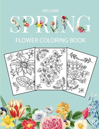 Flower Coloring Book: Adult Coloring Book with beautiful realistic flowers, bouquets, floral designs, sunflowers, roses, leaves, butterfly, spring, and summer Welcome Spring by Bucur House 9781291081824