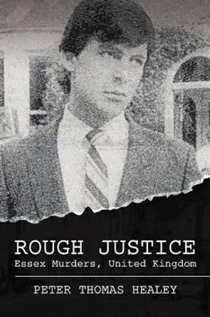 Rough Justice: Essex Murders, United Kingdom by Peter Thomas Healey 9781469951867