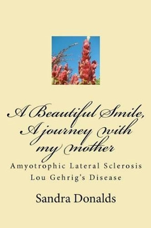 A Beautiful Smile, A journey with my mother: Amyotrophic Lateral Sclerosis/ Lou Gehrig's Disease by Sandra L Donalds 9781469979465