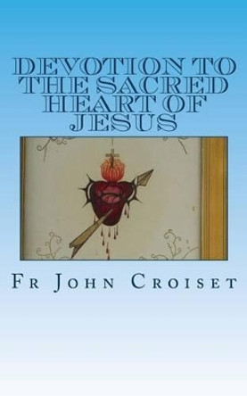 Devotion to the Sacred Heart of Jesus by Fr John Croiset Sj 9781492174370