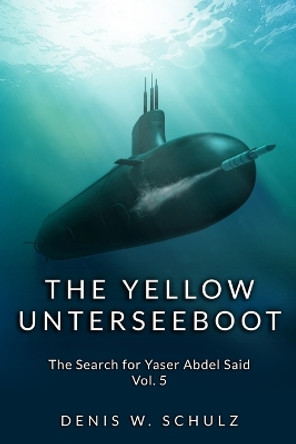 The Yellow Unterseeboot: The Search for Yaser Abdel Said Vol. 5 by Denis W Schulz 9781492270003