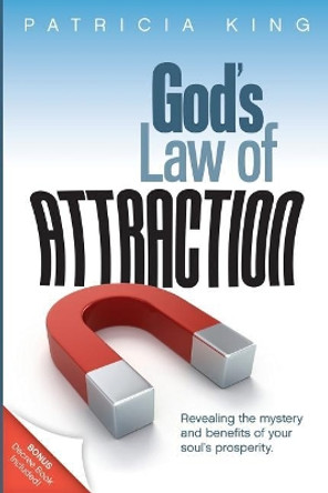 God's Law of Attraction: Revealing the Mystery and Benefits of Your Soul's Prosperity by Patricia King 9781621661696