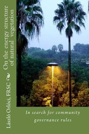 On the energy structure of natural vegetation: In search for community governance rules by Laszlo Orloci Frsc 9781482319378