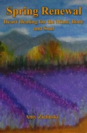 Spring Renewal: Heart Healing for the Mind, Body and Soul by Amy Zielinski 9781482618174