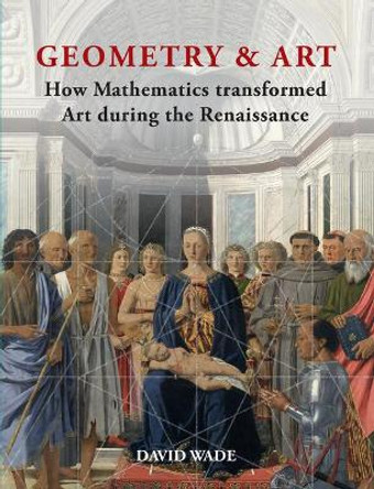 Geometry & Art: How Mathematics transformed Art during the Renaissance by Mr David Wade 9781627951050
