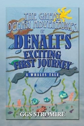 The Great Ocean Adventures of Denali's Exciting First Journey: A Whales Tale by Ggs Stromire 9781483603834