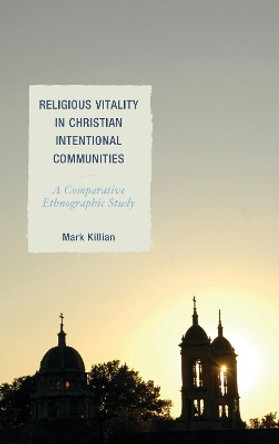 Religious Vitality in Christian Intentional Communities: A Comparative Ethnographic Study by Mark Killian 9781498546607