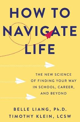 How to Navigate Life: The New Science of Finding Your Way in School, Career, and Beyond by Belle Liang