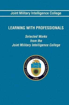 Learning With Professionals: Selected Works from the Joint Military Intelligence by Joint Military Intelligence College 9781483967783
