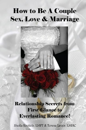 How to Be a Couple: Sex, Love & Marriage: Relationship Secrets from First Glance to Everlasting Romance! by Sheila Kreifels Lmft 9781481150064