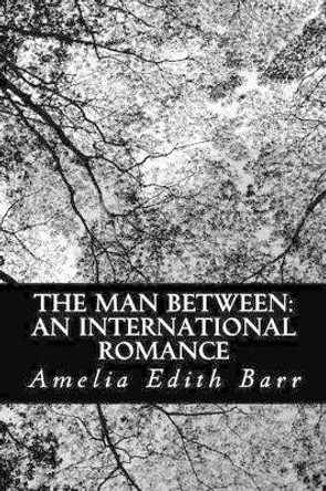 The Man Between: An International Romance by Amelia Edith Barr 9781481161947