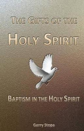 The Gifts of the Holy Spirit: Baptism in the Holy Spirit by Garry Stopa 9781482339611