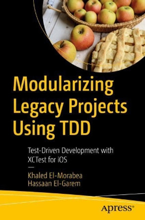 Modularizing Legacy Projects Using TDD: Test Driven Development with XCTest for iOS by Khaled Elmorabea 9781484274279